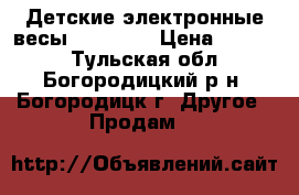  Детские электронные весы(sbbc208) › Цена ­ 1 000 - Тульская обл., Богородицкий р-н, Богородицк г. Другое » Продам   